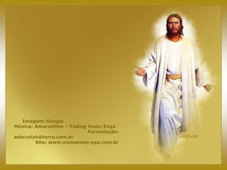 Imagem: Google
Música: Amarantine – Fading Hues/Enya
Formatação:
adsrcatyb@terra.com.br
Site: www.momentos-pps.com.br
 