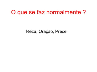 O que se faz normalmente ? Reza, Oração, Prece 