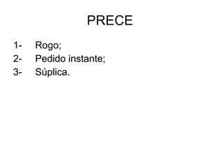 PRECE 1- Rogo; 2- Pedido instante; 3- Súplica. 