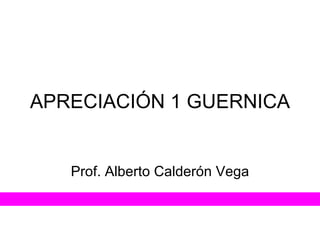 APRECIACIÓN 1 GUERNICA Prof. Alberto Calderón Vega 