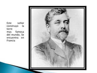 Este      señor
construyo    la
torre
mas     famosa
del mundo. Se
encuentra en
Francia
 