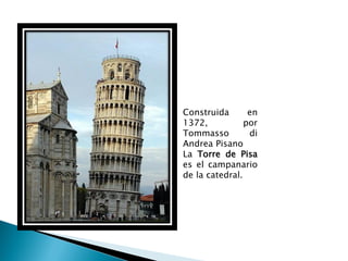Construida       en
1372,           por
Tommasso         di
Andrea Pisano
La Torre de Pisa
es el campanario
de la catedral.
 