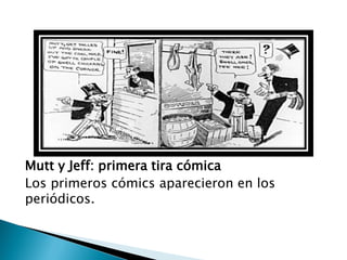 Mutt y Jeff: primera tira cómica
Los primeros cómics aparecieron en los
periódicos.
 