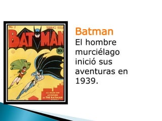 Batman
    El hombre
    murciélago
    inició sus
    aventuras en
.
    1939.
 