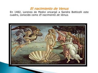 El nacimiento de Venus
En 1482, Lorenzo de Medici encargó a Sandro Botticelli este
cuadro, conocido como El nacimiento de Venus.
 