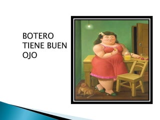 BOTERO
TIENE BUEN
OJO
 