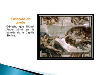 Creación de
     Adán
Génesis, que Miguel
Ángel pintó en la
bóveda de la Capilla
Sixtina.
 