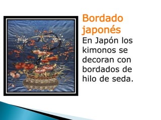 Bordado
japonés
En Japón los
kimonos se
decoran con
bordados de
hilo de seda.
 