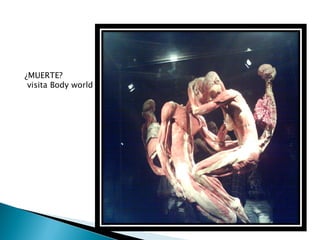 ¿MUERTE?
 visita Body world
 