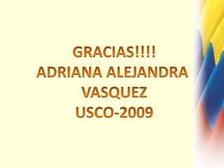 GRACIAS!!!!ADRIANA ALEJANDRA VASQUEZUSCO-2009