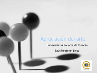 Apreciación del arte
Universidad Autónoma de Yucatán
Bachillerato en Línea
 