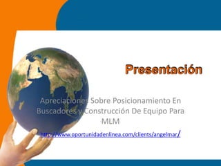 Apreciaciones Sobre Posicionamiento En
Buscadores y Construcción De Equipo Para
                       MLM
 http://www.oportunidadenlinea.com/clients/angelmar/
 