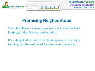 WE COMPARE, YOU SAVE
www.iCompareLoan.com
SMS: (65) 9782-8606
You’ll find Bijou – a mixed-use gem set in the the Pasir
Pan...