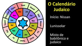 O Calendário
Judaico
Início: Nissan
Lunissolar
Misto de
babilônico e
judaico
 