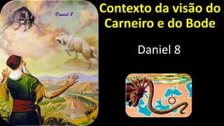 Contexto da visão do
Carneiro e do Bode
Daniel 8
 