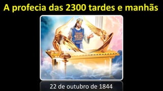 A profecia das 2300 tardes e manhãs
22 de outubro de 1844
 
