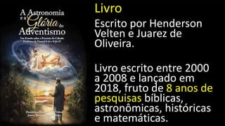 Escrito por Henderson
Velten e Juarez de
Oliveira.
Livro escrito entre 2000
a 2008 e lançado em
2018, fruto de 8 anos de
pesquisas bíblicas,
astronômicas, históricas
e matemáticas.
Livro
 