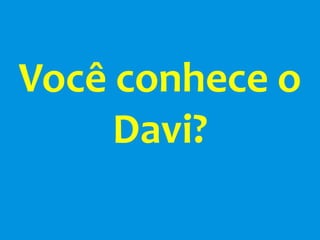 Você conhece o
     Davi?
 