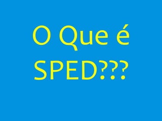 O Que é
SPED???
 
