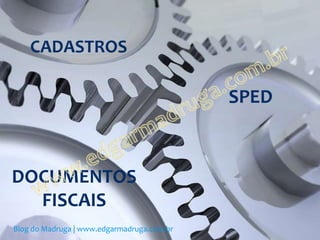 CADASTROS

                                            SPED



DOCUMENTOS
  FISCAIS
Blog do Madruga | www.edgarmadruga.com.br
 