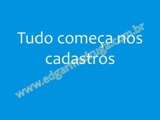 Tudo começa nos
   cadastros
 