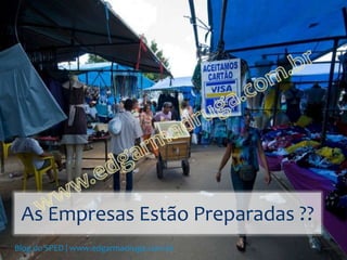 As Empresas Estão Preparadas ??
Blog do SPED | www.edgarmadruga.com.br
 