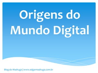 Origens do
    Mundo Digital

Blog do Madruga | www.edgarmadruga.com.br
 