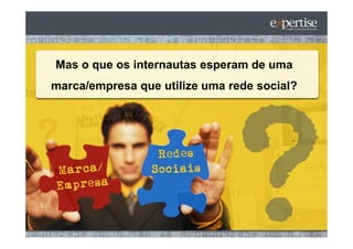 Mas o que os internautas esperam de uma
marca/empresa que utilize uma rede social?
 