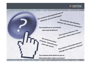 Sua empresa já se movimenta
    para essa tendência?




Sua empresa está atenta ao que os
internautas dizem sobre sua marca?
 