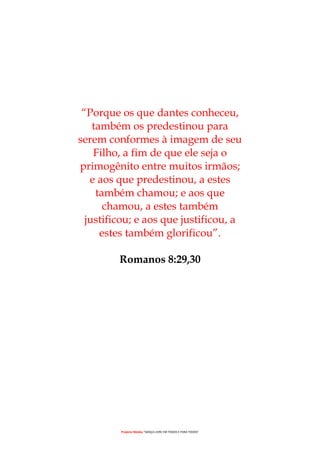 Projecto Wesley “GRAÇA LIVRE EM TODOS E PARA TODOS”
“Porque os que dantes conheceu,
também os predestinou para
serem conformes à imagem de seu
Filho, a fim de que ele seja o
primogênito entre muitos irmãos;
e aos que predestinou, a estes
também chamou; e aos que
chamou, a estes também
justificou; e aos que justificou, a
estes também glorificou”.
Romanos 8:29,30
 