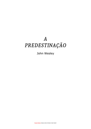 Projecto Wesley “GRAÇA LIVRE EM TODOS E PARA TODOS”
A
PREDESTINAÇÃO
John Wesley
 