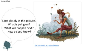 The Sad Juggler by Lauren Gallegos
Turn and Talk
Look closely at this picture.
What is going on?
What will happen next?
How do you know?
 