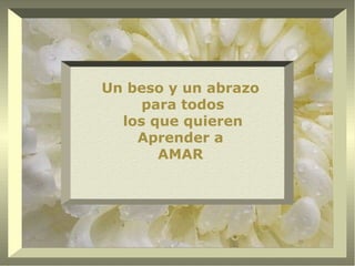 Un beso y un abrazo
     para todos
  los que quieren
    Aprender a
       AMAR
 