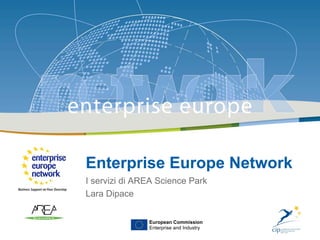 Friend Europe: i servizi di AREA Science Park | 26.11.2009
                                                                                 |1




Enterprise Europe Network
I servizi di AREA Science Park
Lara Dipace


               European Commission
               Enterprise and Industry
                                                                                      1
 