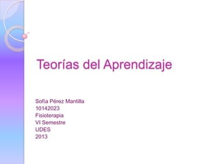 Teorías del Aprendizaje

Sofía Pérez Mantilla
10142023
Fisioterapia
VI Semestre
UDES
2013
 