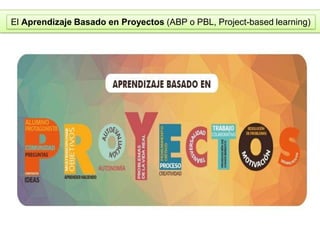 El Aprendizaje Basado en Proyectos (ABP o PBL, Project-based learning)
 