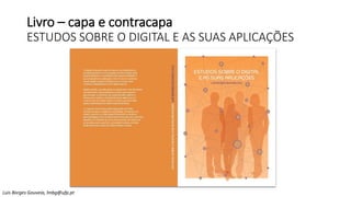 Livro – capa e contracapa
ESTUDOS SOBRE O DIGITAL E AS SUAS APLICAÇÕES
Luis Borges Gouveia, lmbg@ufp.pt
 