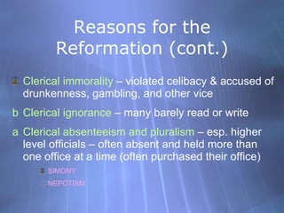 Reasons for the Reformation (cont.) <ul><li>Clerical immorality  – violated celibacy & accused of drunkenness, gambling, a...