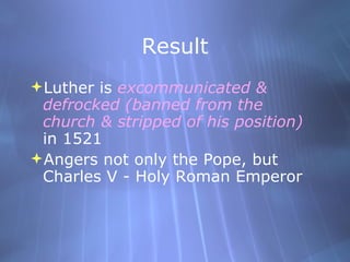 Result <ul><li>Luther is  excommunicated & defrocked (banned from the church & stripped of his position)  in 1521 </li></u...