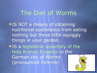 The Diet of Worms <ul><li>IS NOT a means of obtaining nutritional sustenance from eating nothing but those little squiggly...