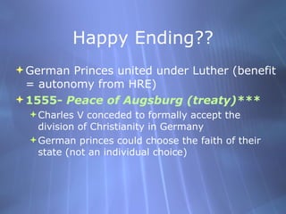 Happy Ending?? <ul><li>German Princes united under Luther (benefit = autonomy from HRE) </li></ul><ul><li>1555-  Peace of ...