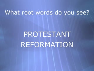 What root words do you see? <ul><li>PROTESTANT </li></ul><ul><li>REFORMATION </li></ul>