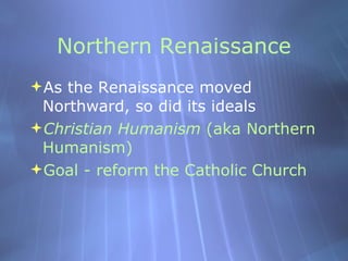 Northern Renaissance <ul><li>As the Renaissance moved Northward, so did its ideals </li></ul><ul><li>Christian Humanism  (...