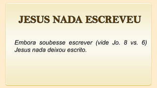 Embora soubesse escrever (vide Jo. 8 vs. 6)
Jesus nada deixou escrito.
 