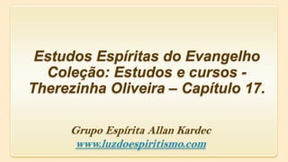 Estudos Espíritas do Evangelho
Coleção: Estudos e cursos -
Therezinha Oliveira – Capítulo 17.
Grupo Espírita Allan Kardec
www.luzdoespiritismo.com
 