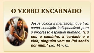 Jesus coloca a mensagem que traz
como condição indispensável para
o progresso espiritual humano:
(Jo. 14 v. 6).
 