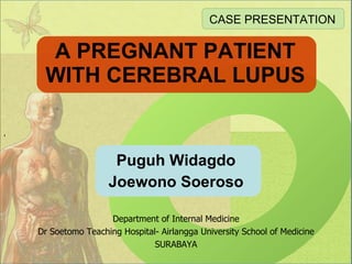 A PREGNANT PATIENT WITH CEREBRAL LUPUS Puguh Widagdo Joewono Soeroso , CASE PRESENTATION Department of Internal Medicine Dr Soetomo Teaching Hospital- Airlangga University School of Medicine SURABAYA 