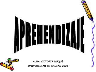 APREHENDIZAJE AURA VICTORIA DUQUE UNIVERSIDAD DE CALDAS 2008 