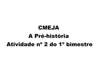 CMEJA
A Pré-história
Atividade nº 2 do 1º bimestre
 