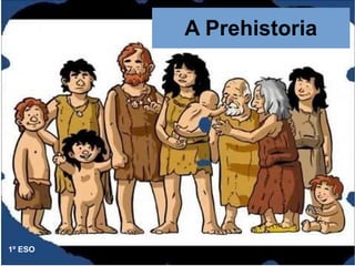 A Prehistoria
1º ESO
 